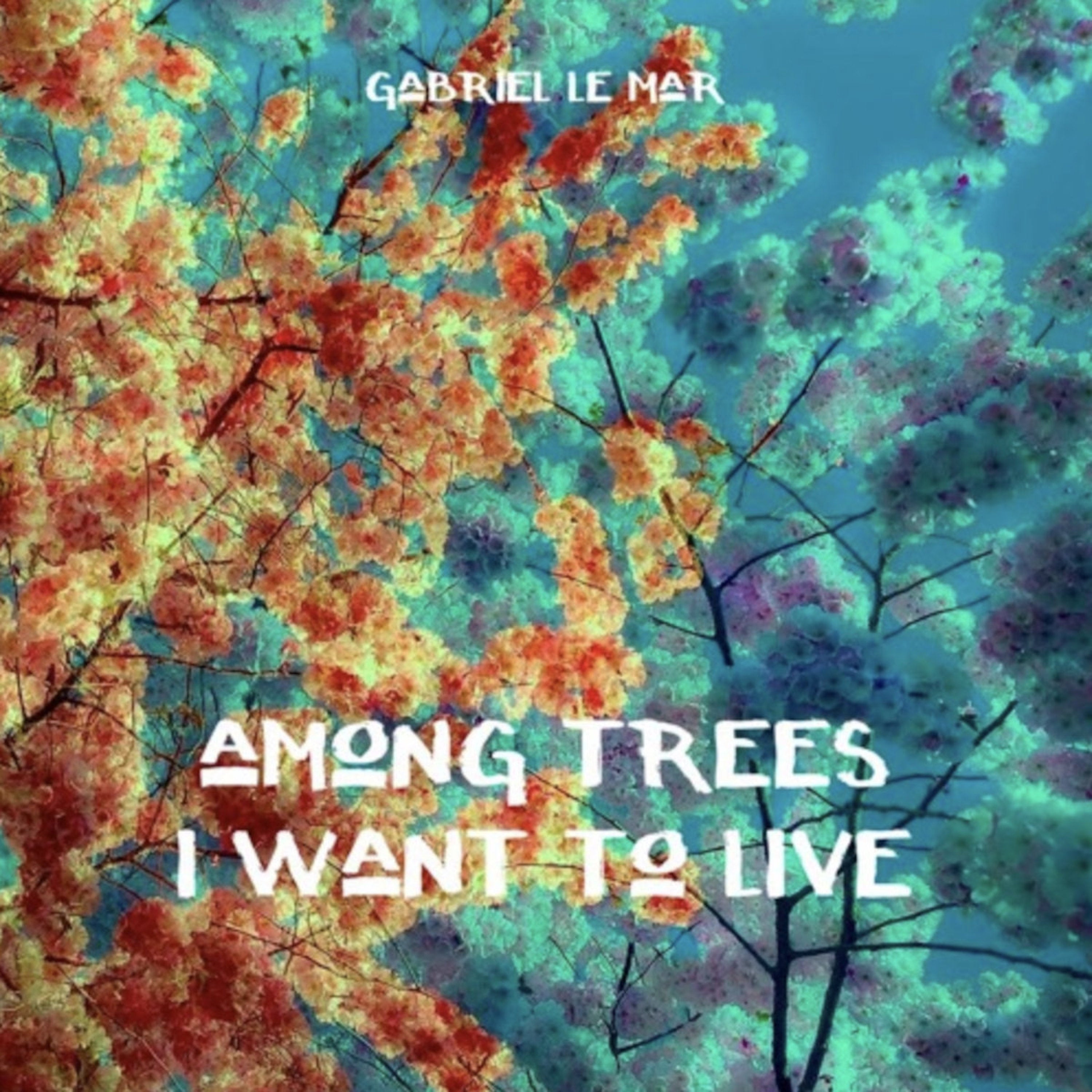 Gabriel Le Mar - Among Trees I Want to Live